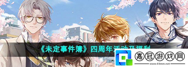 未定事件簿愛如初見有什么活動-四周年活動及福利介紹
