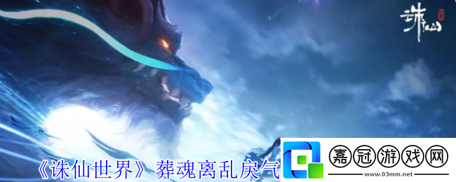 誅仙世界葬魂離亂戾氣生風(fēng)云事件怎么做-葬魂離亂戾氣生風(fēng)云事件攻略