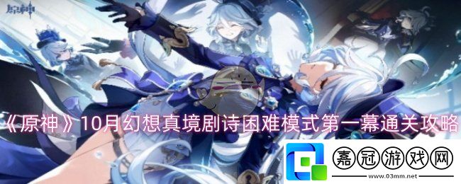 原神10月幻想真境劇詩困難模式怎么過-原神10月幻想真境劇詩困難模式第一幕通關攻略