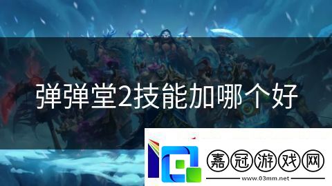 彈彈堂2技能加哪個好：邪惡勢力的終結之戰