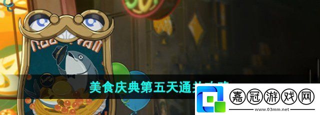 崩壞星穹鐵道美食慶典第五天怎么過-美食慶典第五天通關攻略