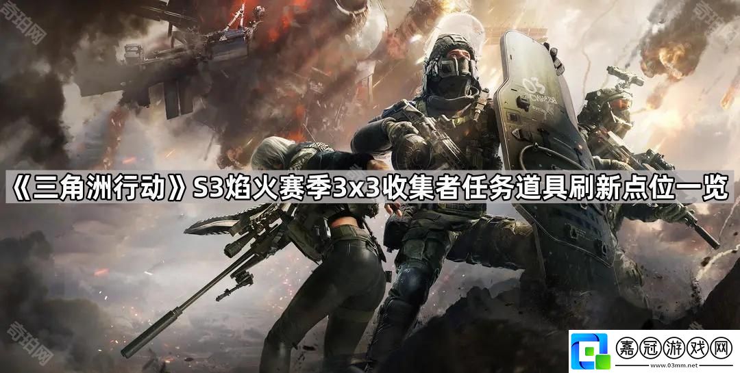 三角洲行動S3賽季3x3收集者任務(wù)道具在哪刷新-S3焰火賽季3x3收集者任務(wù)所需道具刷新點位?一覽