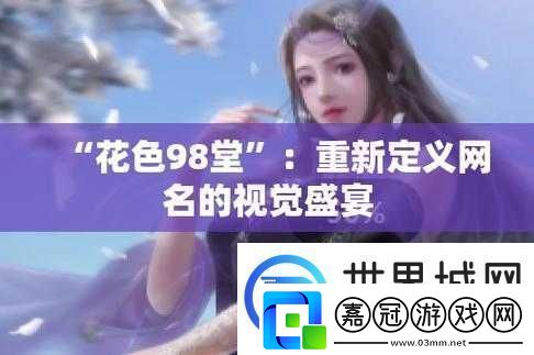 花色98堂新網(wǎng)名內(nèi)容與理念水