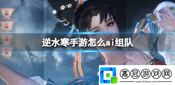 逆水寒手游怎么ai組隊-ai組隊玩法攻略