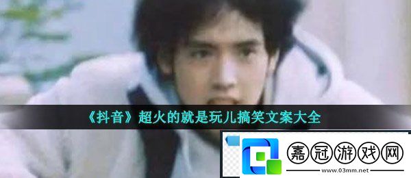 哎就是玩兒文案有哪些-抖音超火的就是玩兒搞笑文案大全
