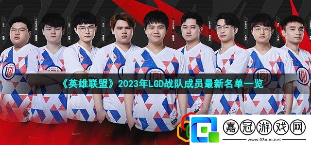 2023英雄聯盟lgd戰隊成員有哪些2023年LPL春季賽LGD戰隊成員最新名單一覽
