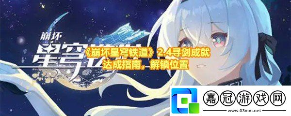 崩壞星穹鐵道2.4尋劍成就怎么做-崩壞星穹鐵道2.4尋劍成就在哪解鎖一覽共享技巧