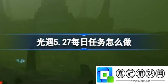 光遇5.27每日任務怎么做