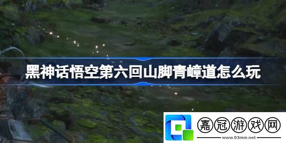 第六回山腳青嶂道攻略游戲內環境互動與解謎技巧