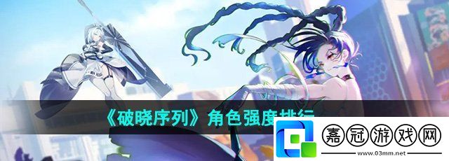 破曉序列角色哪個(gè)強(qiáng)-角色強(qiáng)度排行