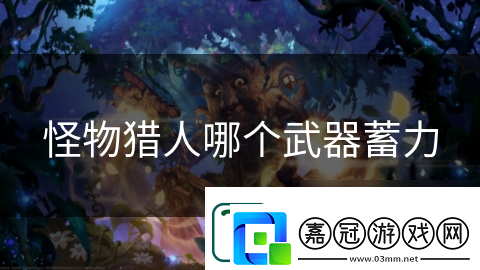 怪物獵人哪個(gè)武器蓄力