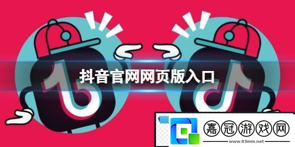 抖音官網(wǎng)網(wǎng)頁版入口