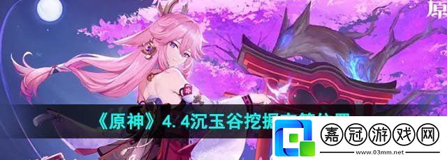 原神4.4沉玉谷挖掘寶箱在哪-沉玉谷挖掘寶箱位置