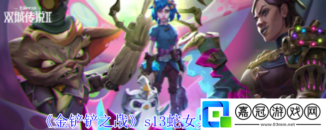 金鏟鏟之戰(zhàn)s13蛇女異變怎么選擇-s13蛇女異變選擇推薦