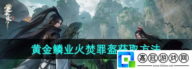 逆水寒手游黃金鱗業火焚罪盔怎么獲得
