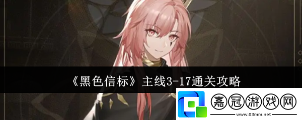 黑色信標主線3-17怎么通關-主線3-17通關攻略
