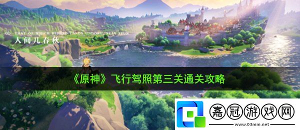 原神飛行駕照第三關怎么過-飛行駕照第三關通關攻略共享技巧