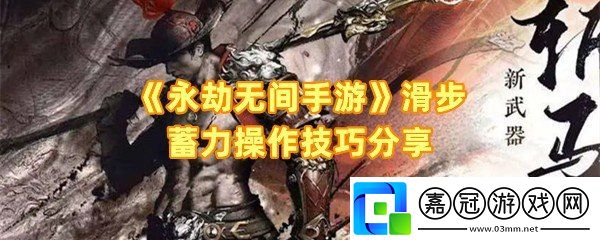 永劫無間手游滑步蓄力怎么操作-永劫無間手游滑步蓄力有什么用一覽共享技巧