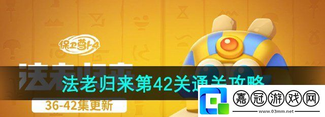 保衛蘿卜4法老歸來第42關怎么過-法老歸來第42關通關攻略