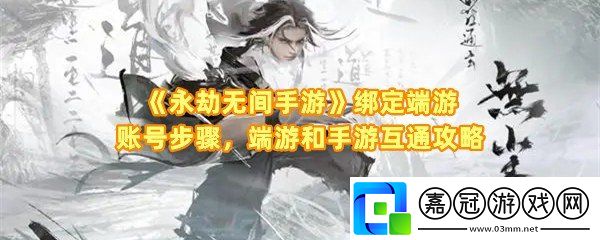 永劫無(wú)間手游怎么綁定端游賬號(hào)-永劫無(wú)間端游和手游互通嗎一覽共享技巧