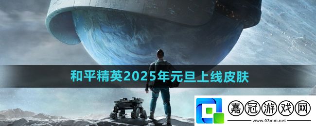 和平精英2025年元旦上線哪些皮膚-2025年元旦上線皮膚介紹