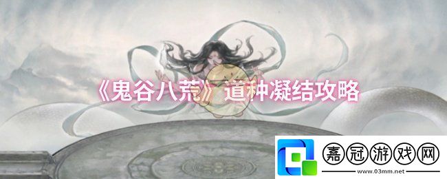 鬼谷八荒道種怎么凝結-道種凝結攻略