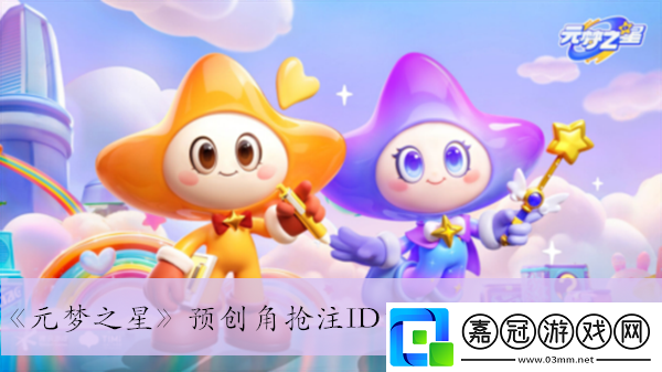 元夢之星預創角搶注ID活動入口地址介紹-元夢之星預創角搶注ID活動入口地址在哪里