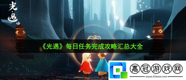 光遇每日任務(wù)怎么完成-2020年每日任務(wù)完成攻略匯總大全共享技巧