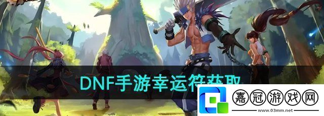 dnf手游幸運符怎么獲得