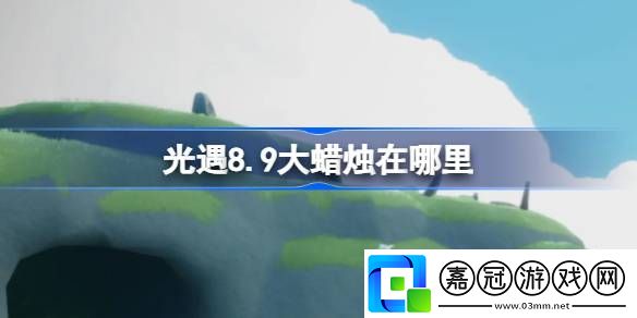 8.9大蠟燭位置在哪戰斗節奏掌握關鍵技巧攻略