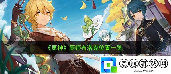 原神廚師布洛克在哪-廚師布洛克位置一覽共享技巧