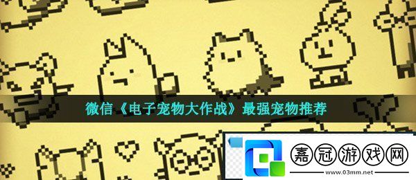 微信電子寵物大作戰哪個寵物最強-電子寵物大作戰圖鑒大全