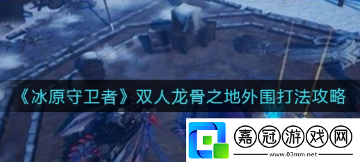 冰原守衛者雙人龍骨之地外圍怎么打雙人龍骨之地外圍打法攻略