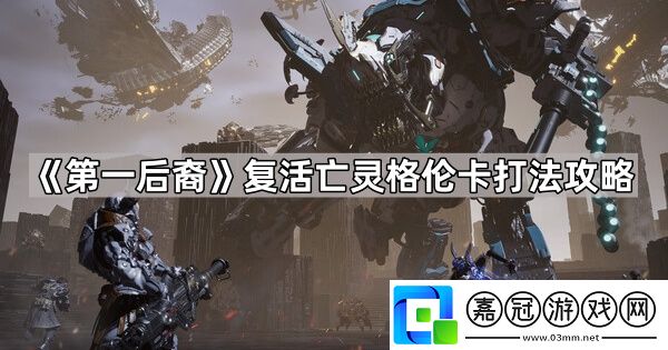 第一后裔格倫卡怎么打-第一后裔復活亡靈格倫卡打法攻略