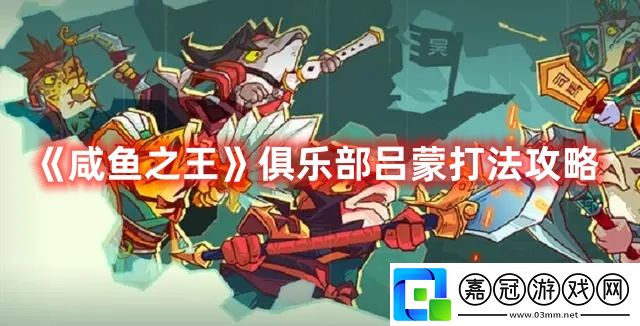 咸魚之王俱樂部呂蒙打法攻略-咸魚之王俱樂部呂蒙是怎么打的