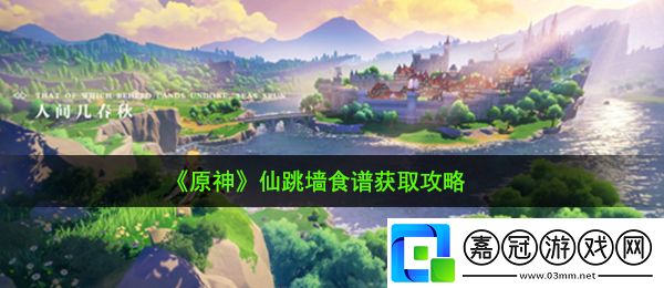 原神仙跳墻食譜怎么獲得-仙跳墻食譜獲取攻略共享技巧