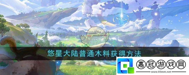 悠星大陸普通木料怎么獲得-普通木料獲得方法
