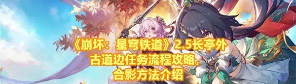 崩壞星穹鐵道2.5長亭外古道邊任務怎么完成-崩壞星穹鐵道2.5長亭外古道邊任務怎么完成合影一覽