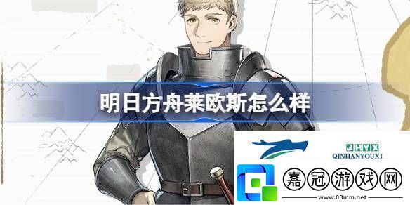 明日方舟萊歐斯技能介紹明日方舟萊歐斯怎么樣