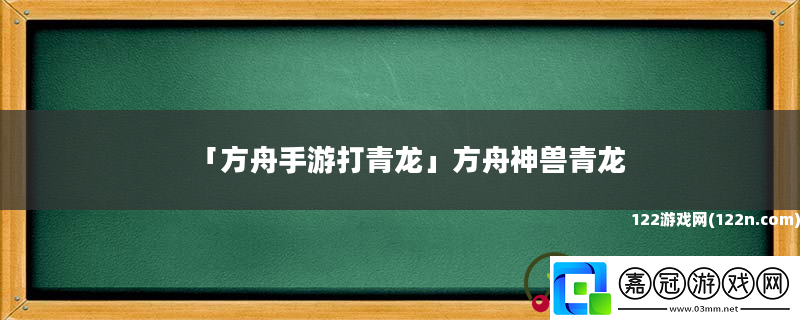 方舟手游打青龍方舟神獸青龍