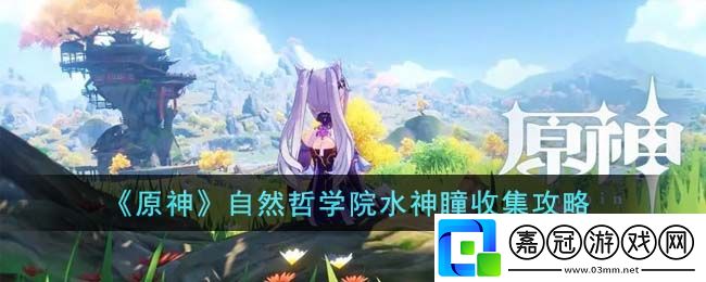 原神自然哲學(xué)院水神瞳收集攻略-完成任務(wù)的技巧共享技巧