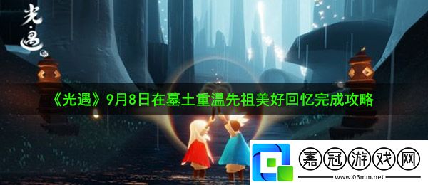 光遇9月8日重溫先祖美好回憶怎么做-9月8日在墓土重溫先祖美好回憶完成攻略共享技巧