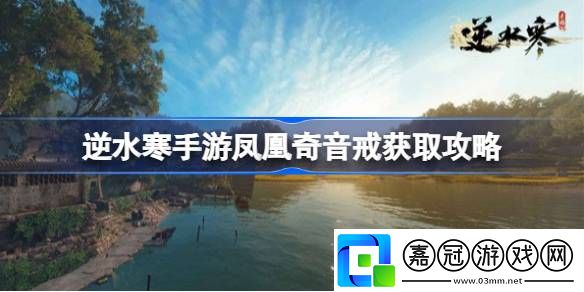 逆水寒手游藏龜洞寶箱如何獲取-逆水寒手游鳳凰奇音戒獲取攻略