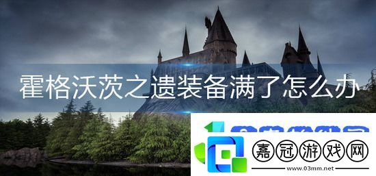 霍格沃茨之遺裝備滿了怎么辦