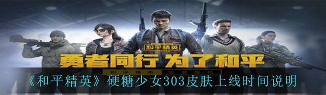 和平精英硬糖少女303皮膚什么時候上線-硬糖少女303皮膚上線時間說明