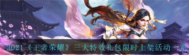 王者榮耀2021三大特效禮包限時(shí)上架是哪些禮包-三大特效禮包限時(shí)上架活動(dòng)一覽