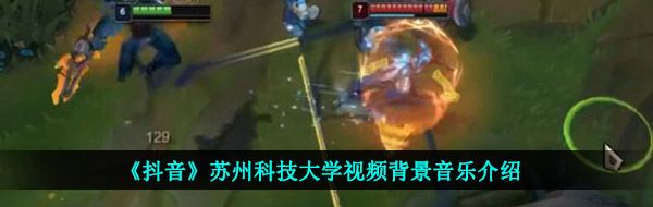 抖音蘇科大不知名上單lol背景音樂是什么-蘇州科技大學青鋼影BGM完整版試聽入口