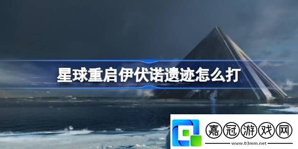 星球重啟伊伏諾遺跡怎么打星球重啟伊伏諾遺跡打法攻略