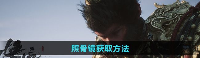 黑神話悟空照骨鏡怎么獲得-照骨鏡獲取方法