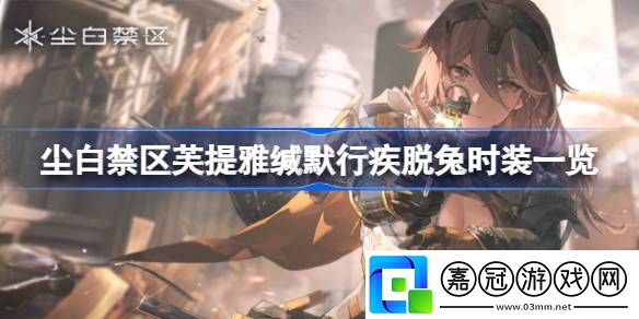 塵白禁區(qū)芙提雅緘默行疾脫兔怎么樣-塵白禁區(qū)芙提雅緘默行疾脫兔時(shí)裝一覽